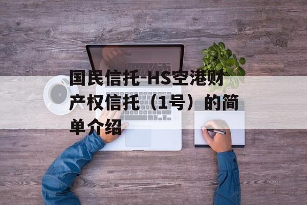 国民信托-HS空港财产权信托（1号）的简单介绍