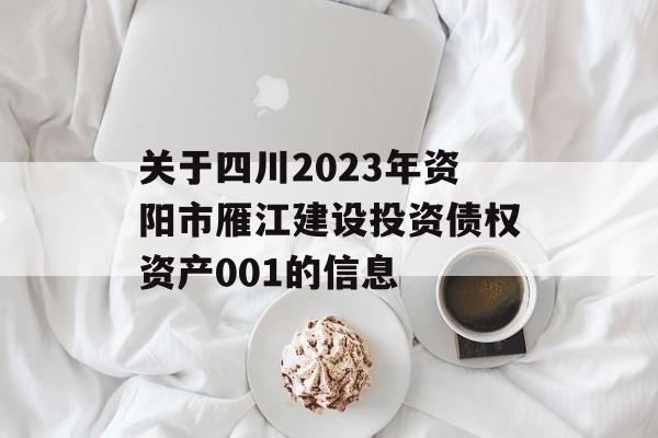 关于四川2023年资阳市雁江建设投资债权资产001的信息