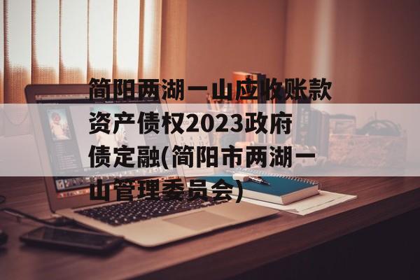 简阳两湖一山应收账款资产债权2023政府债定融(简阳市两湖一山管理委员会)