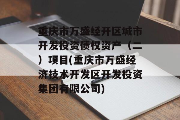 重庆市万盛经开区城市开发投资债权资产（二）项目(重庆市万盛经济技术开发区开发投资集团有限公司)