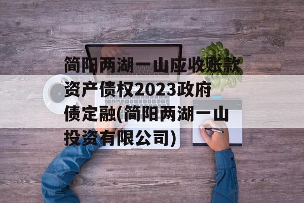 简阳两湖一山应收账款资产债权2023政府债定融(简阳两湖一山投资有限公司)