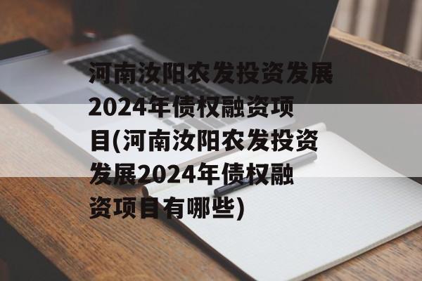 河南汝阳农发投资发展2024年债权融资项目(河南汝阳农发投资发展2024年债权融资项目有哪些)