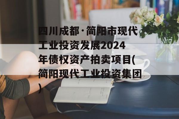 四川成都·简阳市现代工业投资发展2024年债权资产拍卖项目(简阳现代工业投资集团)