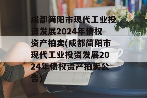 成都简阳市现代工业投资发展2024年债权资产拍卖(成都简阳市现代工业投资发展2024年债权资产拍卖公告)