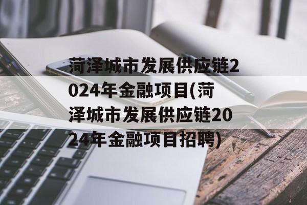 菏泽城市发展供应链2024年金融项目(菏泽城市发展供应链2024年金融项目招聘)