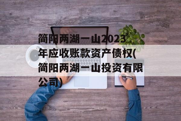 简阳两湖一山2023年应收账款资产债权(简阳两湖一山投资有限公司)