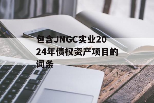 包含JNGC实业2024年债权资产项目的词条