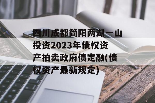 四川成都简阳两湖一山投资2023年债权资产拍卖政府债定融(债权资产最新规定)