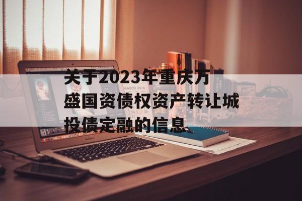 关于2023年重庆万盛国资债权资产转让城投债定融的信息