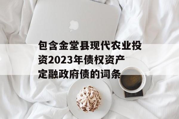 包含金堂县现代农业投资2023年债权资产定融政府债的词条