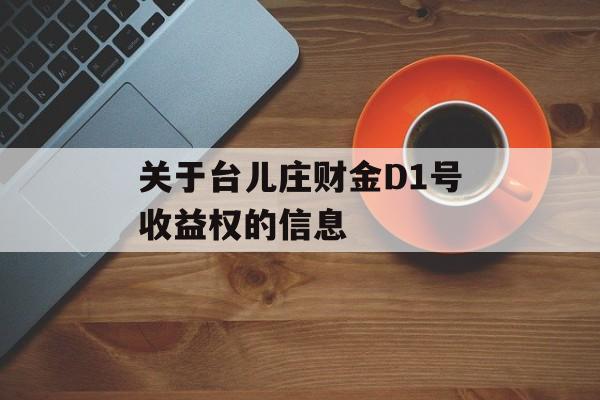 关于台儿庄财金D1号收益权的信息