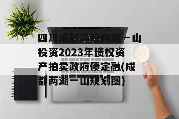 四川成都简阳两湖一山投资2023年债权资产拍卖政府债定融(成都两湖一山规划图)