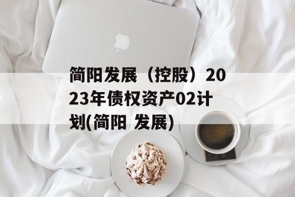 简阳发展（控股）2023年债权资产02计划(简阳 发展)