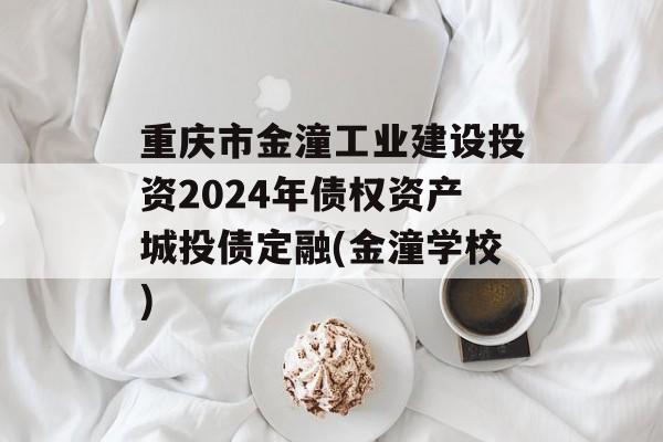 重庆市金潼工业建设投资2024年债权资产城投债定融(金潼学校)