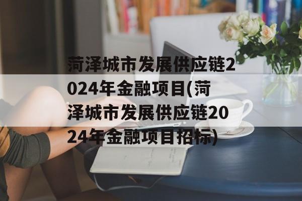 菏泽城市发展供应链2024年金融项目(菏泽城市发展供应链2024年金融项目招标)