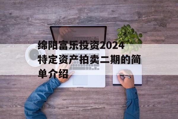 绵阳富乐投资2024特定资产拍卖二期的简单介绍