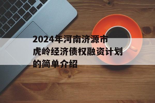 2024年河南济源市虎岭经济债权融资计划的简单介绍