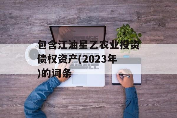 包含江油星乙农业投资债权资产(2023年)的词条