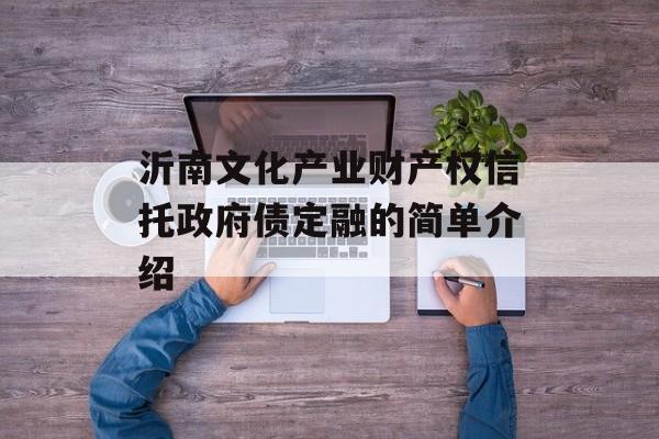 沂南文化产业财产权信托政府债定融的简单介绍