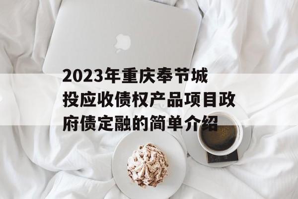 2023年重庆奉节城投应收债权产品项目政府债定融的简单介绍