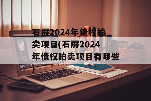 石屏2024年债权拍卖项目(石屏2024年债权拍卖项目有哪些)