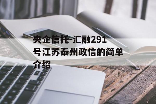 央企信托-汇融291号江苏泰州政信的简单介绍