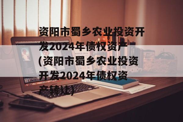 资阳市蜀乡农业投资开发2024年债权资产(资阳市蜀乡农业投资开发2024年债权资产转让)