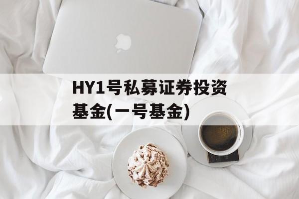 HY1号私募证券投资基金(一号基金)