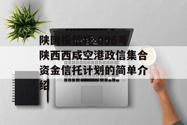 陕国投信托-006号陕西西咸空港政信集合资金信托计划的简单介绍