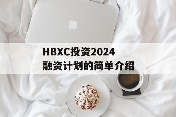 HBXC投资2024融资计划的简单介绍