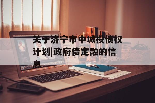 关于济宁市中城投债权计划|政府债定融的信息