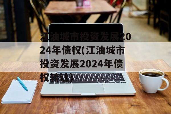 江油城市投资发展2024年债权(江油城市投资发展2024年债权转让)