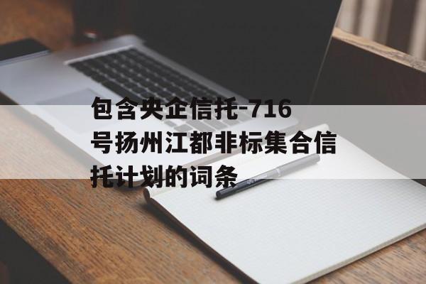 包含央企信托-716号扬州江都非标集合信托计划的词条