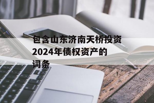 包含山东济南天桥投资2024年债权资产的词条