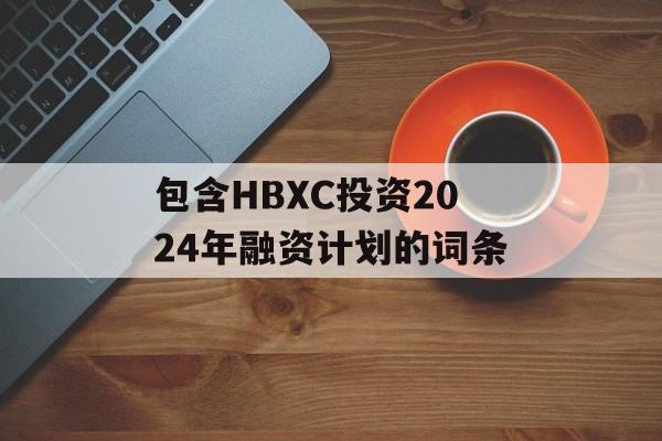 包含HBXC投资2024年融资计划的词条