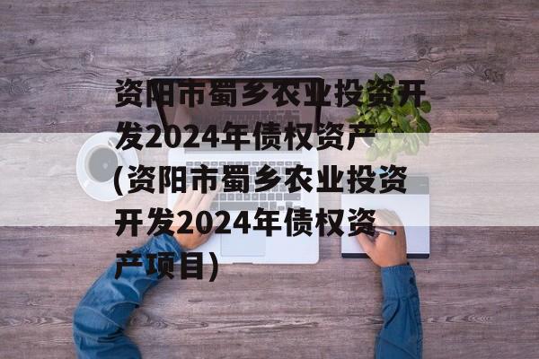 资阳市蜀乡农业投资开发2024年债权资产(资阳市蜀乡农业投资开发2024年债权资产项目)