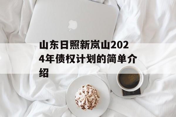 山东日照新岚山2024年债权计划的简单介绍