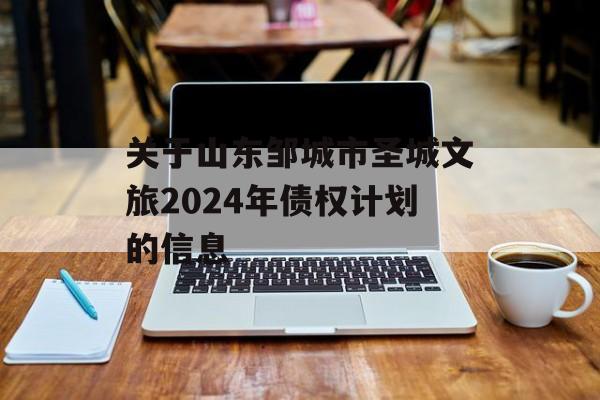 关于山东邹城市圣城文旅2024年债权计划的信息