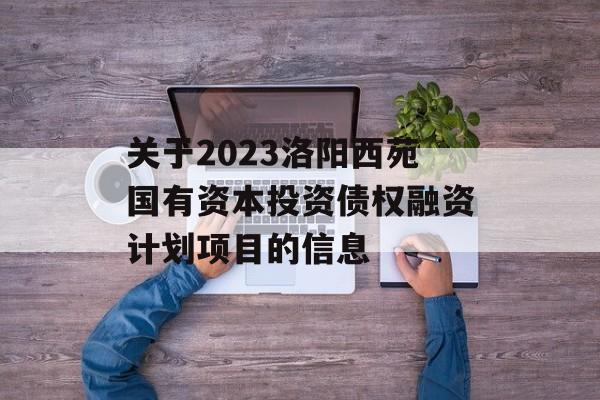 关于2023洛阳西苑国有资本投资债权融资计划项目的信息