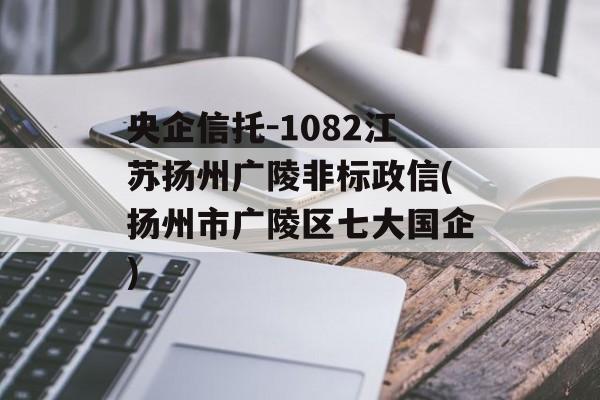 央企信托-1082江苏扬州广陵非标政信(扬州市广陵区七大国企)