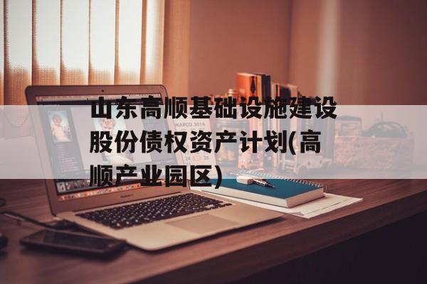 山东高顺基础设施建设股份债权资产计划(高顺产业园区)