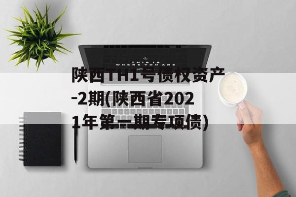 陕西TH1号债权资产-2期(陕西省2021年第一期专项债)