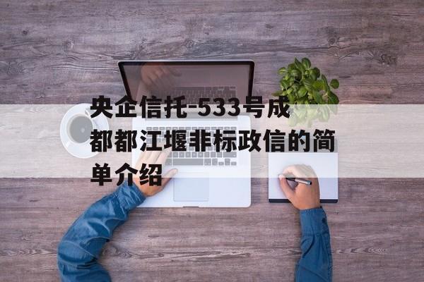 央企信托-533号成都都江堰非标政信的简单介绍