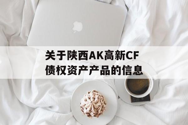 关于陕西AK高新CF债权资产产品的信息