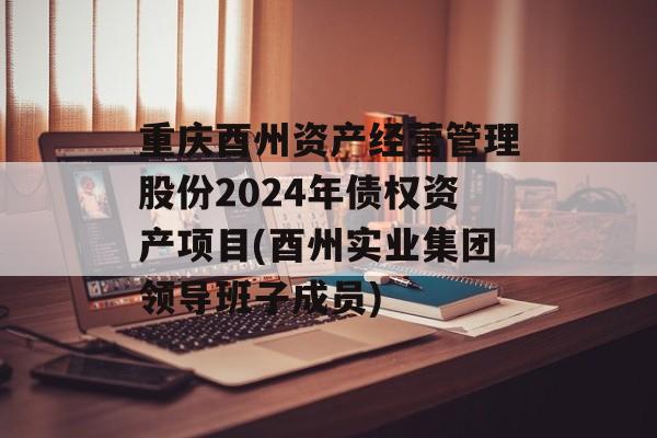 重庆酉州资产经营管理股份2024年债权资产项目(酉州实业集团领导班子成员)