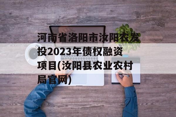 河南省洛阳市汝阳农发投2023年债权融资项目(汝阳县农业农村局官网)