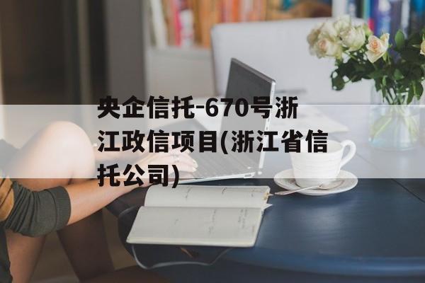 央企信托-670号浙江政信项目(浙江省信托公司)