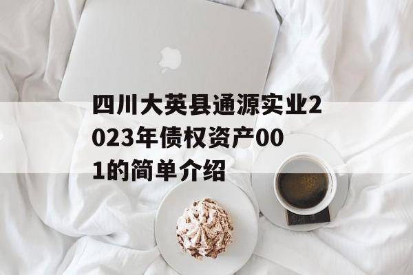 四川大英县通源实业2023年债权资产001的简单介绍