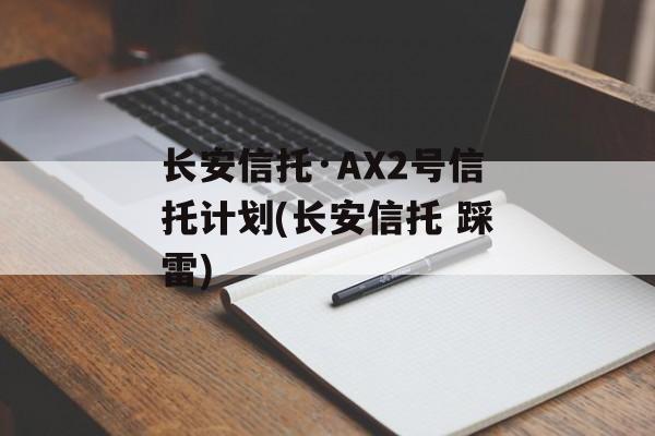 长安信托·AX2号信托计划(长安信托 踩雷)