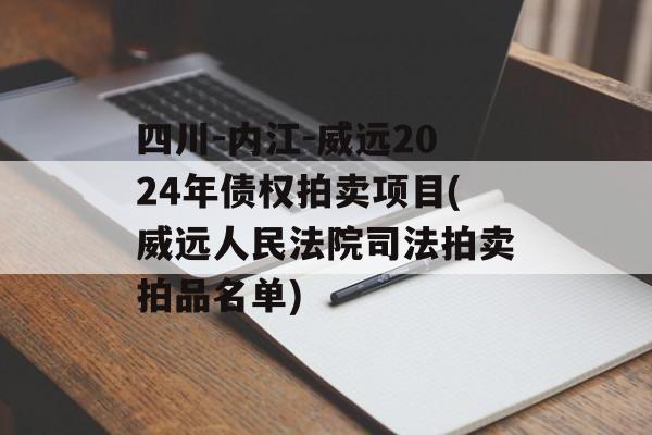 四川-内江-威远2024年债权拍卖项目(威远人民法院司法拍卖拍品名单)